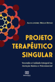 Title: Projeto Terapêutico Singular: tecendo o cuidado integral na atenção básica e psicossocial, Author: Alexandre Melo Diniz