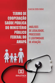 Title: Termo de Cooperação Saúde Pública do Ministério Público Federal do Amapá: análises de legalidade, processos e legitimidade de atuação, Author: Elias da Costa Farias