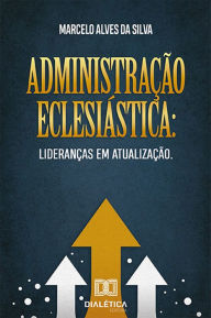 Title: Administração eclesiástica: lideranças em atualização, Author: Marcelo Alves da Silva