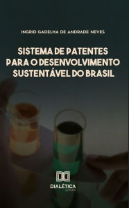 Title: Sistema de patentes para o desenvolvimento sustentável do Brasil: como ampliar a autossuficiência do Brasil em inovações a partir da Biodiversidade, Author: Ingrid Gadelha de Andrade Neves
