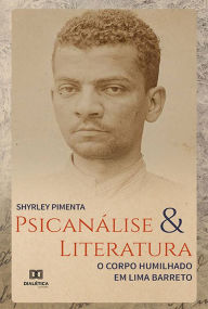 Title: Psicanálise & Literatura: o corpo humilhado em Lima Barreto, Author: Shyrley Pimenta