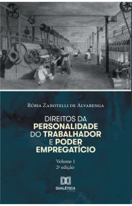 Title: Direitos da personalidade do trabalhador e poder empregatício - Volume 1, Author: Rúbia Zanotelli de Alvarenga