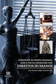 Title: Dignidade da pessoa humana, base e fim da promoção dos direitos humanos, Author: Reginaldo Albuquerque da Silva