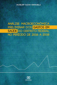 Title: Análise Macroeconômica Preliminar dos Gastos em Saúde do Distrito Federal no Período de 2006 a 2008, Author: Jackeliny Suzan Vinhadelli
