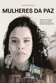 Title: Mulheres da Paz: violência, política de segurança e asfixia social em Salvador - BA, Author: Fabiana Rocha