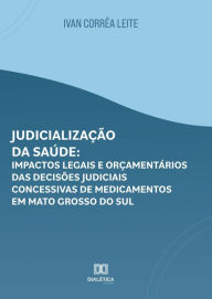 Title: Judicialização da Saúde: impactos legais e orçamentários das decisões judiciais concessivas de medicamentos em Mato Grosso do Sul, Author: Ivan Corrêa Leite