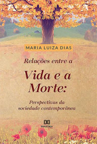 Title: Relações entre a vida e a morte: perspectivas da sociedade contemporânea, Author: Maria Luiza Rabelo Dias