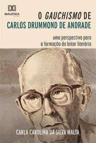 Title: O Gauchismo de Carlos Drummond de Andrade: uma perspectiva para a formação do leitor literário, Author: Carla Carolina da Silva Malta