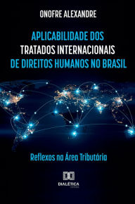 Title: A Aplicabilidade dos Tratados Internacionais de Direitos Humanos no Brasil: reflexos na área tributária, Author: Onofre Alexandre