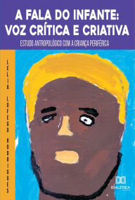 Title: A Fala do Infante: voz crítica e criativa: estudo antropológico com a criança periférica, Author: Lelia Lofego Rodrigues