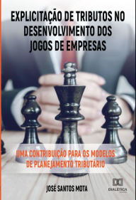 Title: Explicitação de Tributos no Desenvolvimento dos Jogos de Empresas: uma contribuição para os modelos de planejamento tributário, Author: José Santos Mota