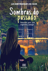 Title: Sombras do Passado: intuída por um espírito amigo, Author: Luciane Marques da Silva