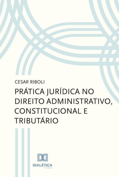 Prática jurídica no direito administrativo, constitucional e tributário