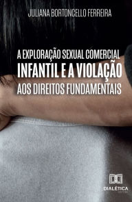 Title: A Exploração Sexual Comercial Infantil e a Violação aos Direitos Fundamentais, Author: Juliana Bortoncello Ferreira
