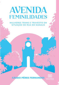 Title: Avenida Feminilidades: mulheres trans e travestis em situação de rua em Manaus, Author: Cássio Péres Fernandes