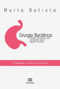 Title: Cirurgia Bariátrica: fatores emocionais que contribuem para o reganho de peso: as dificuldades em lidar com as emoções, Author: Marta Batista