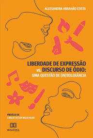Title: Liberdade de Expressão vs. Discurso de Ódio: uma questão de (in)tolerância, Author: Alessandra Abrahão Costa