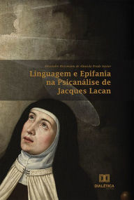 Title: Linguagem e Epifania na Psicanálise de Jacques Lacan, Author: Alexandre Plessmann de Almeida Prado Xavier