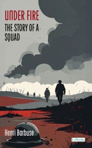 Title: Under Fire: The Story of a Squad, Author: Henri Barbusse