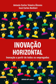 Title: Inovação horizontal: Inovação a partir de todos os empregados, Author: Antônio Carlos Teixeira Álvares