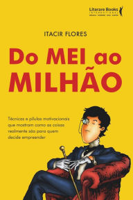 Title: Do MEI ao milhão: técnicas e pílulas motivacionais que mostram como as coisas realmente são para quem decide empreender, Author: Itacir Flores