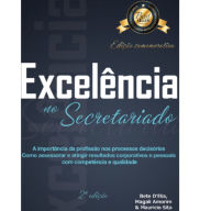 Title: Excelência no secretariado: a importância da profissão nos processos decisórios como assessorar e atingir resultados corporativos e pessoais com competência e qualidade, Author: Bete DElia