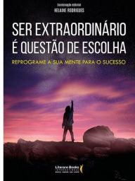 Title: Ser extraordinário é questão de escolha: reprograme a sua mente para o sucesso, Author: Helaine Rodrigues
