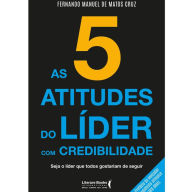 Title: As 5 atitudes do líder com credibilidade: seja o líder que todos gostariam de seguir, Author: Fernando Manuel de Matos Cruz