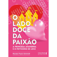 Title: O lado doce da paixão: A princesa Atanerra e o feiticeiro de Lenz, Author: Renato Paulo Schimidt