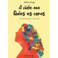 Title: A vida em todas as cores: um caminho para o reencontro, Author: Andréa Araújo