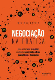 Title: Negociação na prática: Como fechar bons negócios e estabelecer parcerias lucrativas, sustentáveis e duradouras, Author: Melissa Davies