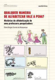 Title: Qualquer maneira de alfabetizar vale a pena?: Histórias de alfabetização de uma professora pesquisadora, Author: Eliana Borges Correia de Albuquerque