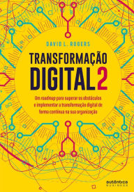 Title: Transformação digital 2: um roadmap para superar os obstáculos e implementar a transformação digital de forma contínua na sua organização, Author: David L. Rogers