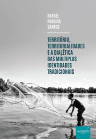 Title: Território, territorialidades e a dialética das múltiplas identidades tradicionais, Author: Rafael Pereira Santos