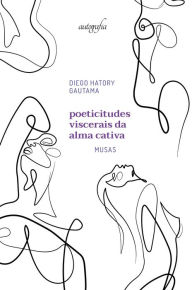 Title: Poeticitudes viscerais da alma cativa: musas, Author: Diego Hatory Gautama