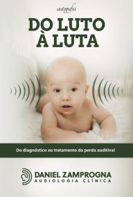 Title: Do luto à luta: do diagnóstico ao tratamento da perda auditiva, Author: Daniel Zamprogna