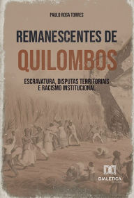 Title: Remanescentes de Quilombos: escravatura, disputas territoriais e racismo institucional, Author: Paulo Rosa Torres