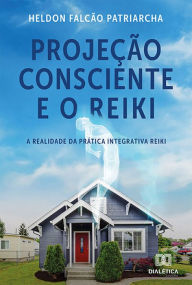 Title: Projeção Consciente e o Reiki: A Realidade da Prática Integrativa Reiki, Author: Heldon Falcão Patriarcha