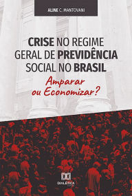 Title: Crise no Regime Geral de Previdência Social no Brasil: amparar ou economizar?, Author: Aline C. Mantovani