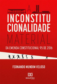 Title: A Inconstitucionalidade Material da Emenda Constitucional 95 de 2016, Author: Fernando Mundim Veloso