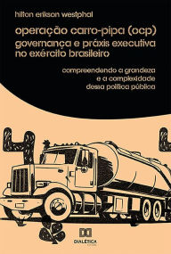 Title: Operação Carro-Pipa (OCP) Governança e Práxis Executiva no Exército Brasileiro: compreendendo a grandeza e a complexidade dessa política pública, Author: Hilton Erikson Westphal