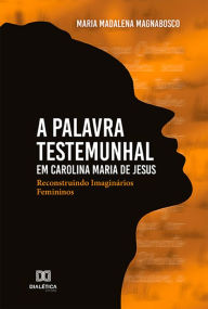 Title: A Palavra Testemunhal em Carolina Maria de Jesus: reconstruindo imaginários femininos, Author: Maria Madalena Magnabosco