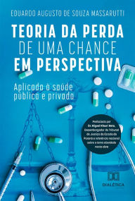Title: Teoria da Perda de Uma Chance em Perspectiva: aplicada à saúde pública e privada, Author: Eduardo Augusto de Souza Massarutti