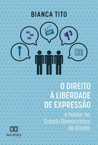 Title: O Direito à Liberdade de Expressão: O Humor no Estado Democrático de Direito, Author: Bianca Tito