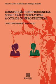 Title: Construção jurisprudencial sobre fraudes relativas à cota de gênero eleitoral: como pensam os tribunais?, Author: José Wilson Ferreira de Araújo Júnior