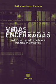 Title: Vidas Encerradas: A Desconstrução da Arquitetura Penitenciária Brasileira, Author: Guilherme Lopes Barbosa