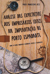 Title: Análise das expectativas dos empresários locais na implantação do porto espadarte: sobre os fatores ambientais, econômicos, sociais e tecnológicos, Author: Pablo Damasceno Reis