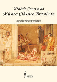 Title: História concisa da música clássica brasileira, Author: Irineu Franco Perpetuo
