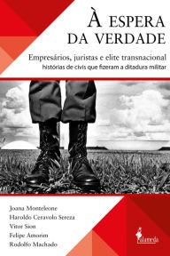 Title: À espera da verdade: empresários, juristas e elite transnacional: histórias de civis que fizeram a ditadura militar, Author: Joana Monteleone
