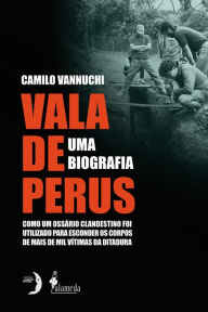 Title: Vala de Perus, uma biografia: como um ossário clandestino foi utilizado para esconder mais de mil vítimas da ditadura, Author: Camilo Vannuchi